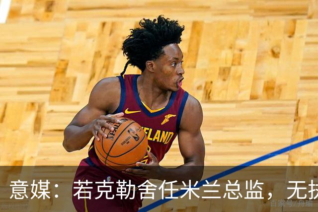 意媒：若克勒舍任米兰总监，无执照也不影响运作